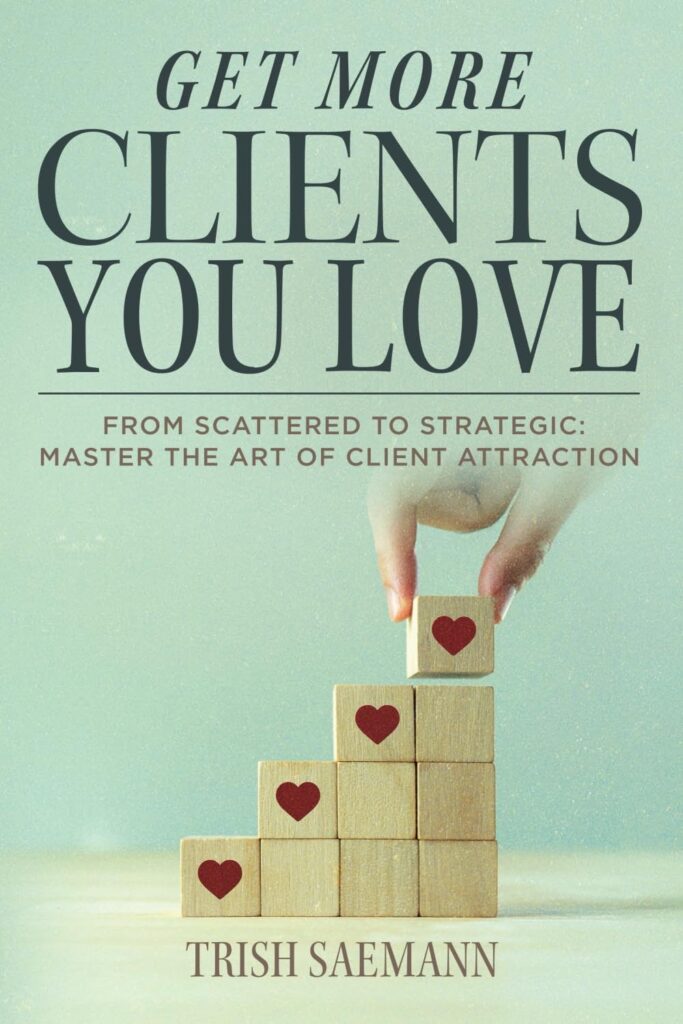 Get More Clients You Love by Trish Saemann